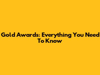 Gold Awards: Everything You Need To Know