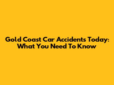 Gold Coast Car Accidents Today: What You Need To Know