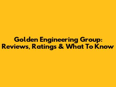 Golden Engineering Group: Reviews, Ratings & What To Know