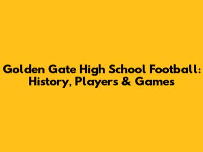 Golden Gate High School Football: History, Players & Games
