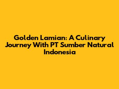 Golden Lamian: A Culinary Journey With PT Sumber Natural Indonesia
