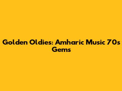 Golden Oldies: Amharic Music 70s Gems