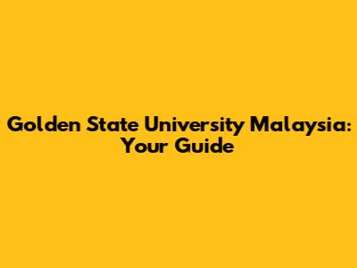 Golden State University Malaysia: Your Guide