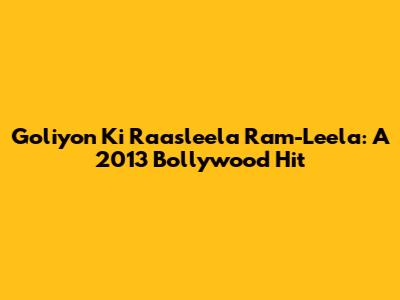 Goliyon Ki Raasleela Ram-Leela: A 2013 Bollywood Hit