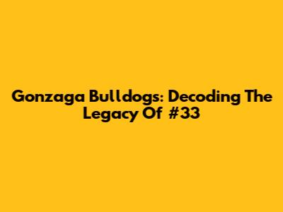 Gonzaga Bulldogs: Decoding The Legacy Of #33