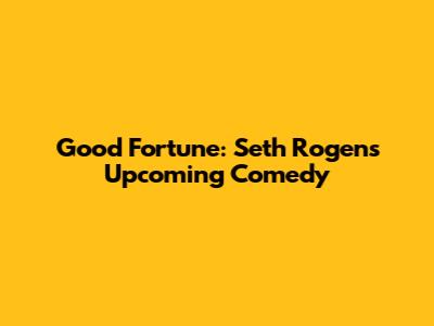 Good Fortune: Seth Rogen's Upcoming Comedy