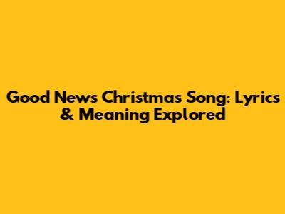 Good News Christmas Song: Lyrics & Meaning Explored