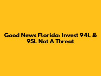 Good News Florida: Invest 94L & 95L Not A Threat