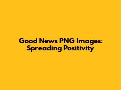 Good News PNG Images: Spreading Positivity