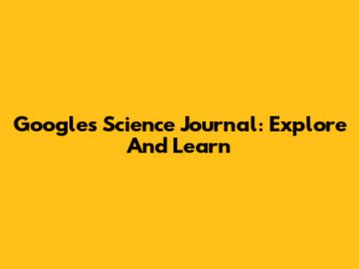 Google's Science Journal: Explore And Learn
