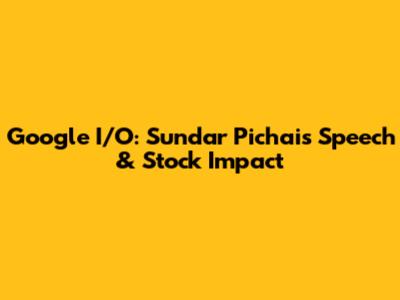Google I/O: Sundar Pichai's Speech & Stock Impact