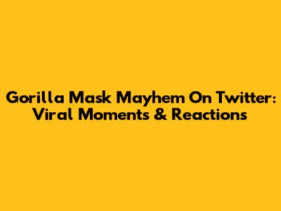 Gorilla Mask Mayhem On Twitter: Viral Moments & Reactions