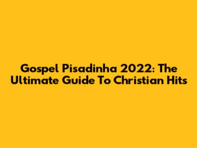 Gospel Pisadinha 2022: The Ultimate Guide To Christian Hits
