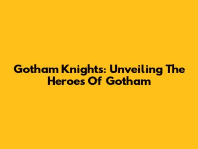 Gotham Knights: Unveiling The Heroes Of Gotham