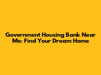 Government Housing Bank Near Me: Find Your Dream Home