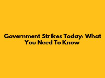 Government Strikes Today: What You Need To Know