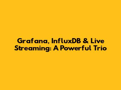 Grafana, InfluxDB & Live Streaming: A Powerful Trio
