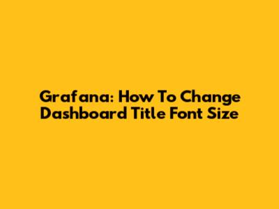 Grafana: How To Change Dashboard Title Font Size