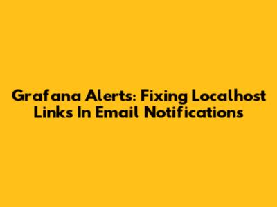 Grafana Alerts: Fixing Localhost Links In Email Notifications