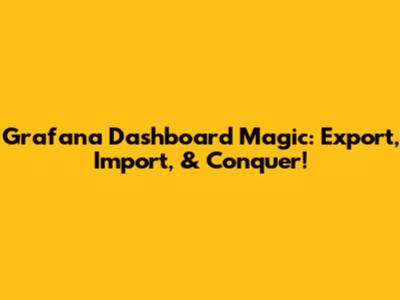 Grafana Dashboard Magic: Export, Import, & Conquer!