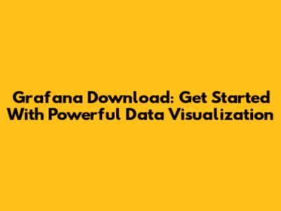 Grafana Download: Get Started With Powerful Data Visualization