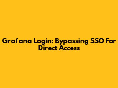 Grafana Login: Bypassing SSO For Direct Access