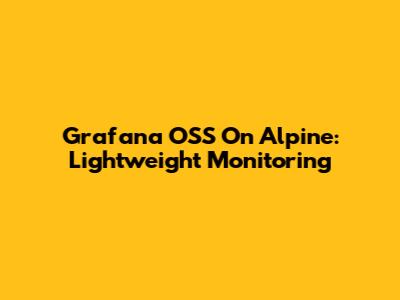 Grafana OSS On Alpine: Lightweight Monitoring