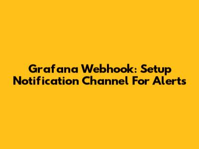 Grafana Webhook: Setup Notification Channel For Alerts