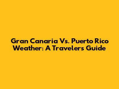Gran Canaria Vs. Puerto Rico Weather: A Traveler's Guide