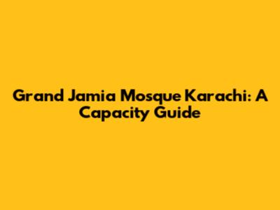 Grand Jamia Mosque Karachi: A Capacity Guide
