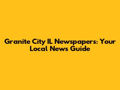 Granite City IL Newspapers: Your Local News Guide