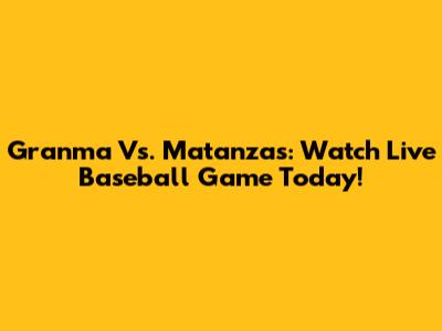 Granma Vs. Matanzas: Watch Live Baseball Game Today!