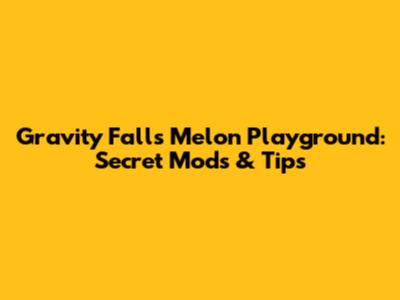 Gravity Falls Melon Playground: Secret Mods & Tips