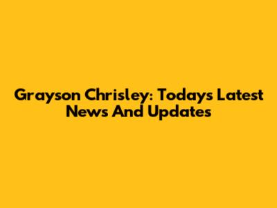Grayson Chrisley: Today's Latest News And Updates