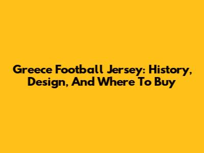 Greece Football Jersey: History, Design, And Where To Buy