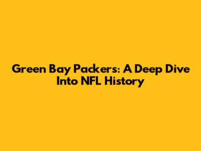 Green Bay Packers: A Deep Dive Into NFL History