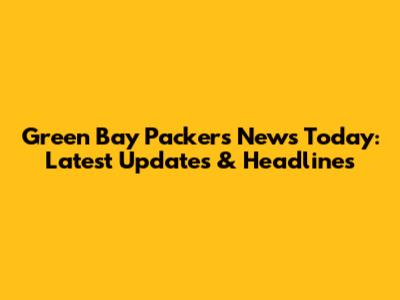 Green Bay Packers News Today: Latest Updates & Headlines