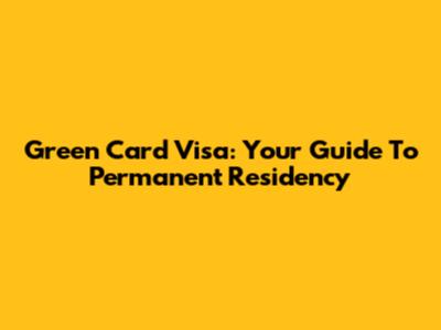 Green Card Visa: Your Guide To Permanent Residency