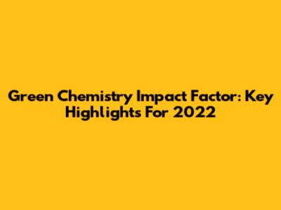 Green Chemistry Impact Factor: Key Highlights For 2022