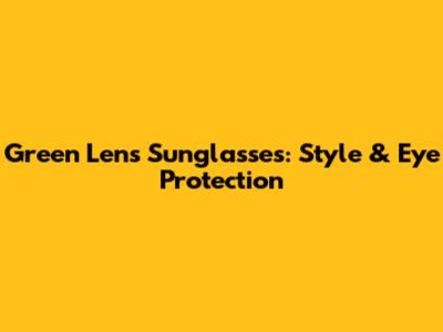 Green Lens Sunglasses: Style & Eye Protection