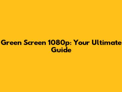 Green Screen 1080p: Your Ultimate Guide