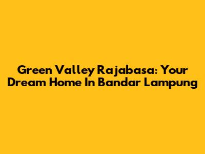 Green Valley Rajabasa: Your Dream Home In Bandar Lampung