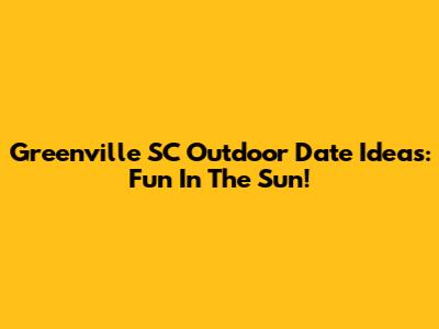Greenville SC Outdoor Date Ideas: Fun In The Sun!