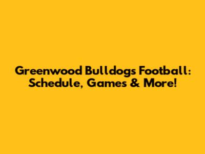 Greenwood Bulldogs Football: Schedule, Games & More!