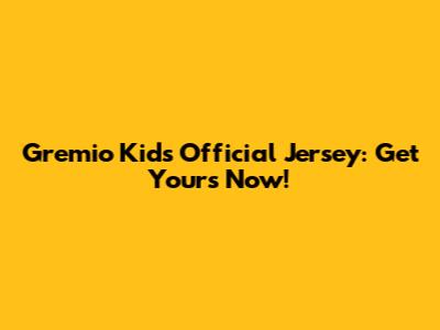Gremio Kids' Official Jersey: Get Yours Now!
