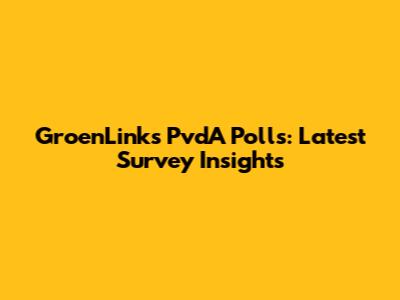 GroenLinks PvdA Polls: Latest Survey Insights