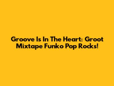 Groove Is In The Heart: Groot Mixtape Funko Pop Rocks!