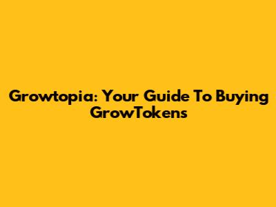 Growtopia: Your Guide To Buying GrowTokens