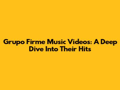 Grupo Firme Music Videos: A Deep Dive Into Their Hits