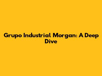 Grupo Industrial Morgan: A Deep Dive
